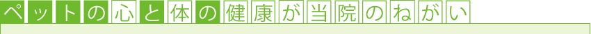 ペットの心と体の健康が当院のねがい